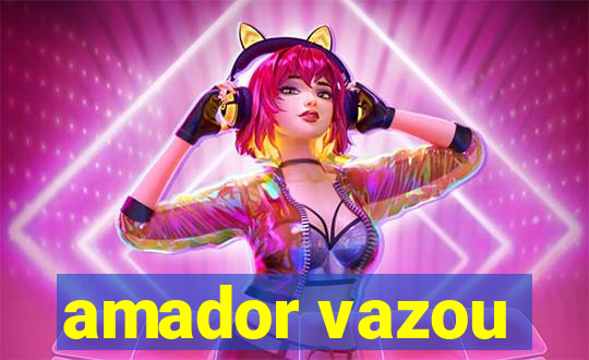 amador vazou